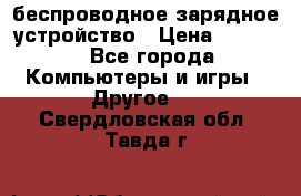 беспроводное зарядное устройство › Цена ­ 2 190 - Все города Компьютеры и игры » Другое   . Свердловская обл.,Тавда г.